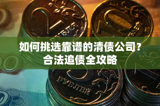 济南如何挑选靠谱的清债公司？合法追债全攻略