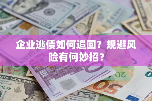 济南企业逃债如何追回？规避风险有何妙招？