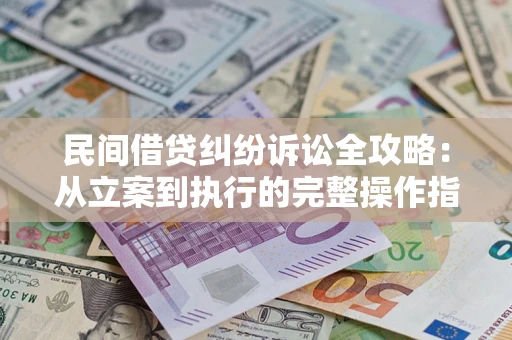济南民间借贷纠纷诉讼全攻略：从立案到执行的完整操作指南