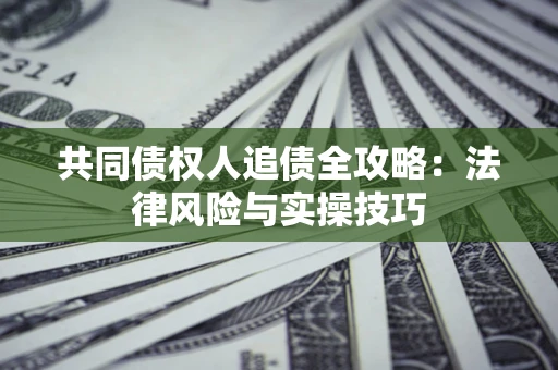 济南共同债权人追债全攻略：法律风险与实操技巧