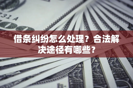 济南借条纠纷怎么处理？合法解决途径有哪些？