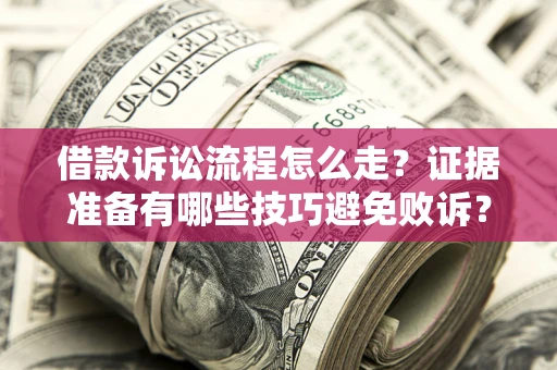 济南借款诉讼流程怎么走？证据准备有哪些技巧避免败诉？