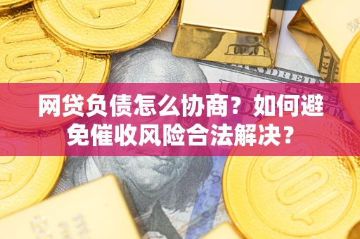 济南网贷负债怎么协商？如何避免催收风险合法解决？