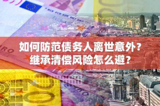 济南如何防范债务人离世意外？继承清偿风险怎么避？
