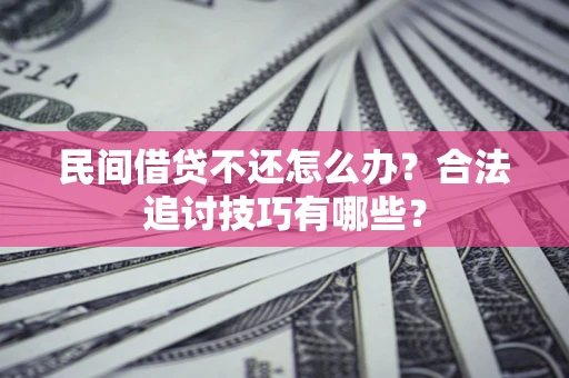 济南民间借贷不还怎么办？合法追讨技巧有哪些？