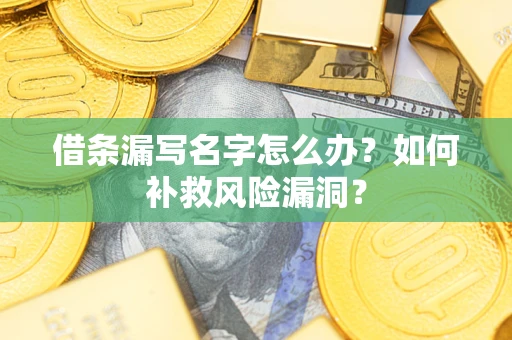 济南借条漏写名字怎么办？如何补救风险漏洞？