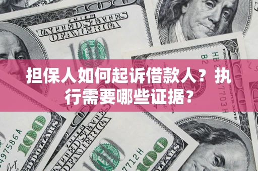 济南担保人如何起诉借款人？执行需要哪些证据？