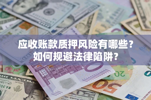 济南应收账款质押风险有哪些？如何规避法律陷阱？