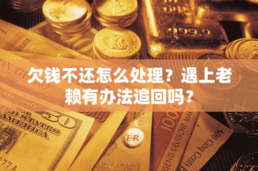 济南欠钱不还怎么处理？遇上老赖有办法追回吗？