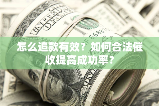 济南怎么追款有效？如何合法催收提高成功率？