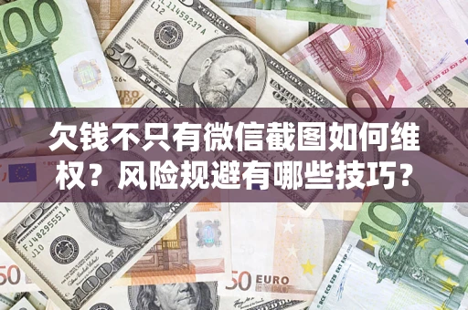 济南欠钱不只有微信截图如何维权？风险规避有哪些技巧？