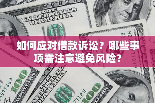 济南如何应对借款诉讼？哪些事项需注意避免风险？