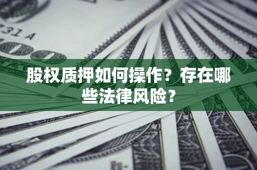 济南股权质押如何操作？存在哪些法律风险？