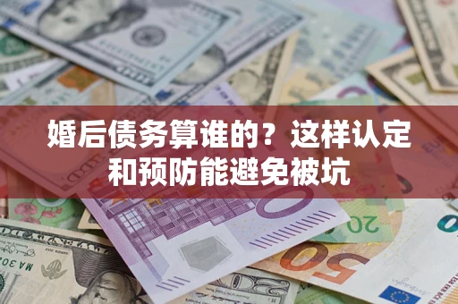 济南婚后债务算谁的？这样认定和预防能避免被坑