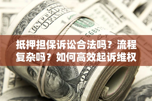 济南抵押担保诉讼合法吗？流程复杂吗？如何高效起诉维权？