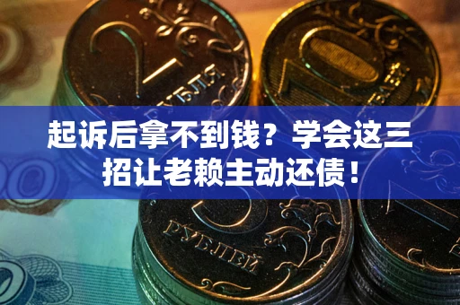济南起诉后拿不到钱？学会这三招让老赖主动还债！