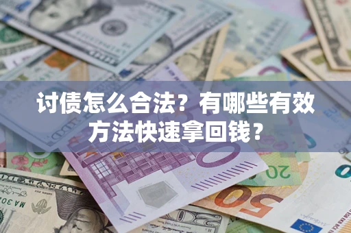 济南讨债怎么合法？有哪些有效方法快速拿回钱？