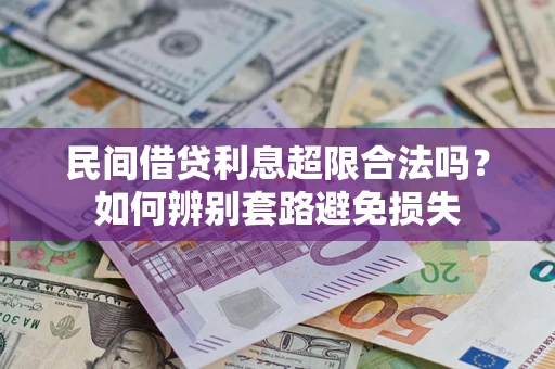 济南民间借贷利息超限合法吗？如何辨别套路避免损失