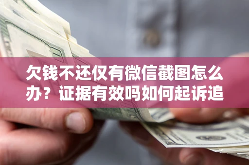 济南欠钱不还仅有微信截图怎么办？证据有效吗如何起诉追回欠款？