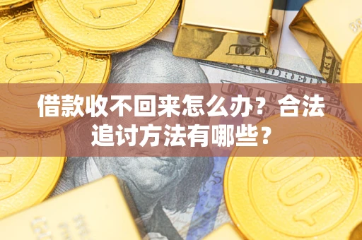 济南借款收不回来怎么办？合法追讨方法有哪些？