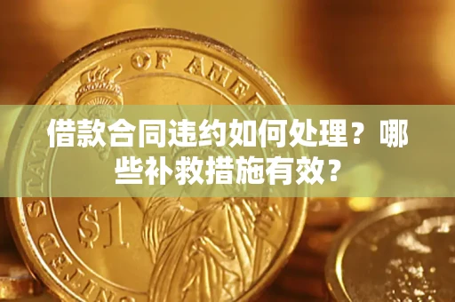 济南借款合同违约如何处理？哪些补救措施有效？