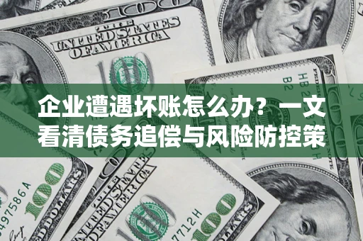 济南企业遭遇坏账怎么办？一文看清债务追偿与风险防控策略