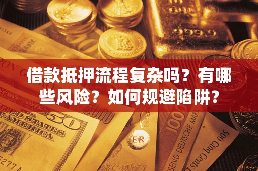 济南借款抵押流程复杂吗？有哪些风险？如何规避陷阱？