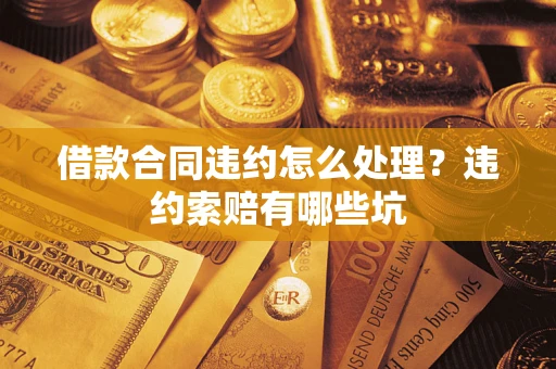 济南借款合同违约怎么处理？违约索赔有哪些坑