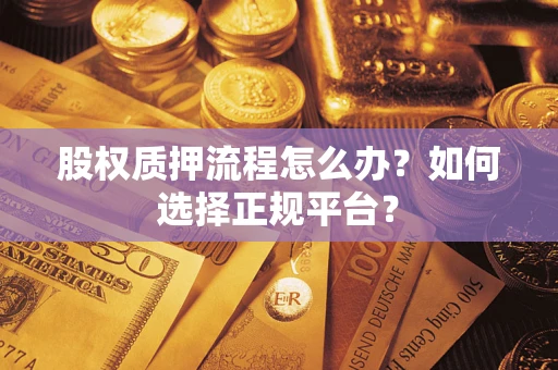 济南股权质押流程怎么办？如何选择正规平台？
