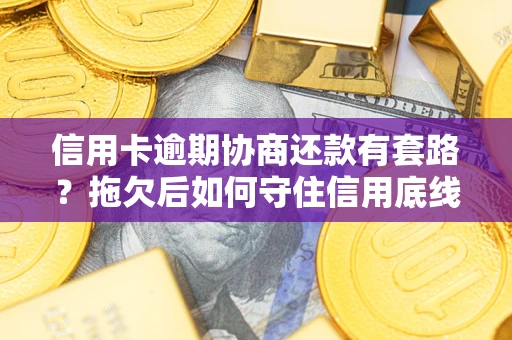 济南信用卡逾期协商还款有套路？拖欠后如何守住信用底线？