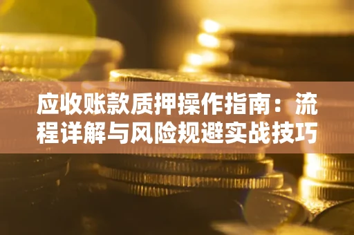 济南应收账款质押操作指南：流程详解与风险规避实战技巧