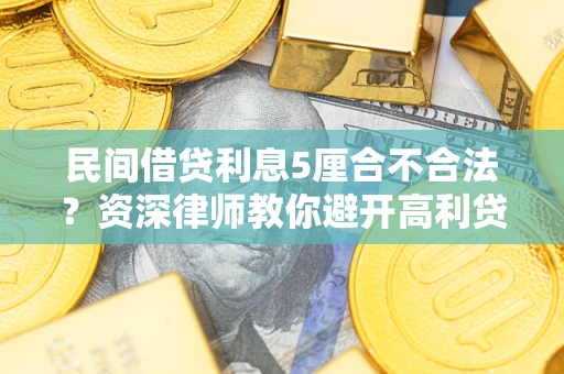 济南民间借贷利息5厘合不合法？资深律师教你避开高利贷陷阱
