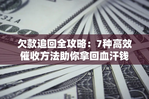 济南欠款追回全攻略：7种高效催收方法助你拿回血汗钱