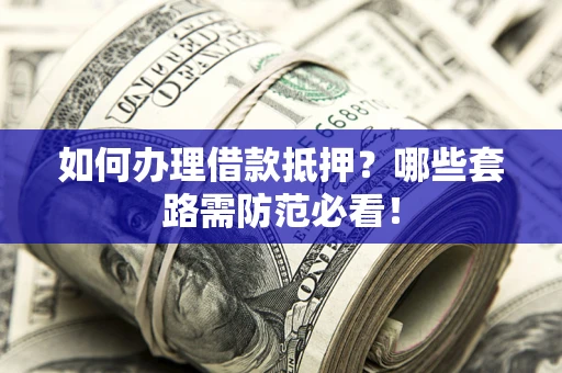 济南如何办理借款抵押？哪些套路需防范必看！
