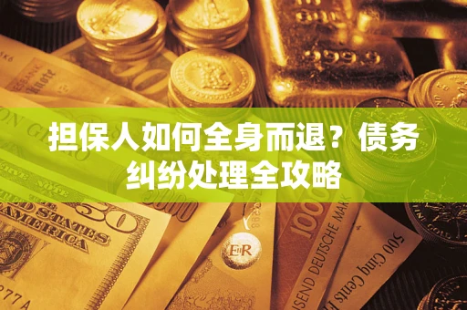 济南担保人如何全身而退？债务纠纷处理全攻略