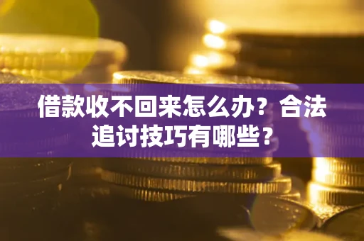 济南借款收不回来怎么办？合法追讨技巧有哪些？