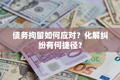 济南债务拘留如何应对？化解纠纷有何捷径？