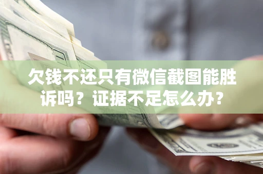 济南欠钱不还只有微信截图能胜诉吗？证据不足怎么办？