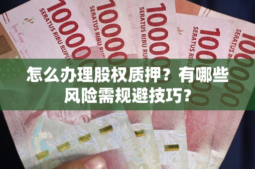 济南怎么办理股权质押？有哪些风险需规避技巧？