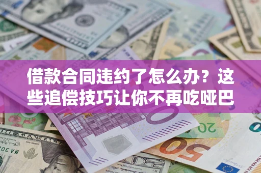 济南借款合同违约了怎么办？这些追偿技巧让你不再吃哑巴亏