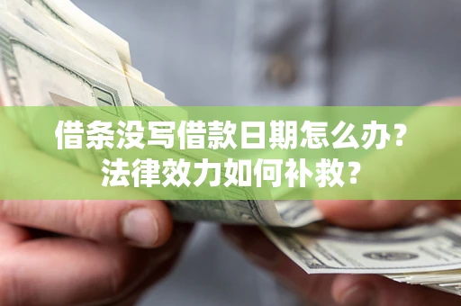 济南借条没写借款日期怎么办?法律效力如何补救? 济南借条没写借款日期怎么办?法律效力如何补救?