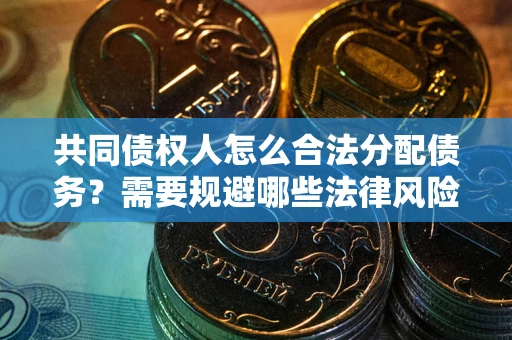济南共同债权人怎么合法分配债务？需要规避哪些法律风险？