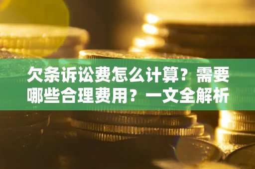 济南欠条诉讼费怎么计算？需要哪些合理费用？一文全解析