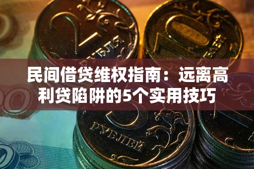 济南民间借贷维权指南：远离高利贷陷阱的5个实用技巧