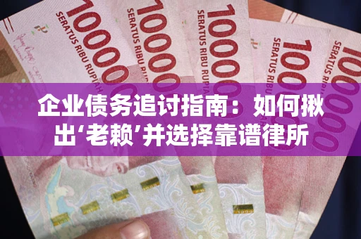 济南企业债务追讨指南：如何揪出‘老赖’并选择靠谱律所