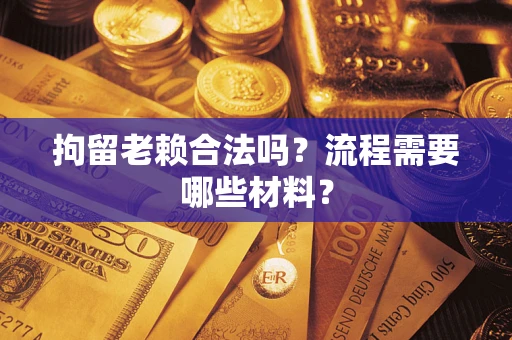 济南拘留老赖合法吗？流程需要哪些材料？
