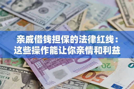 济南亲戚借钱担保的法律红线：这些操作能让你亲情和利益两不误