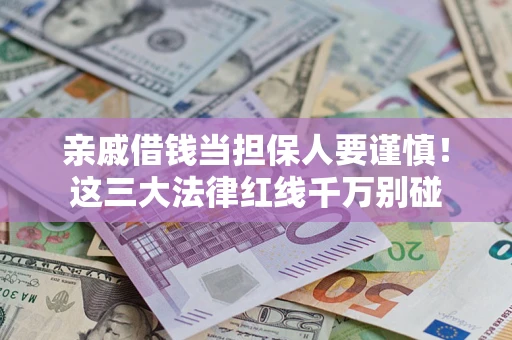 济南亲戚借钱当担保人要谨慎！这三大法律红线千万别碰
