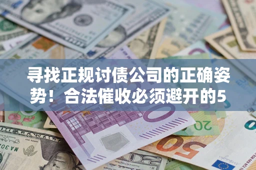 济南寻找正规讨债公司的正确姿势！合法催收必须避开的5大雷区