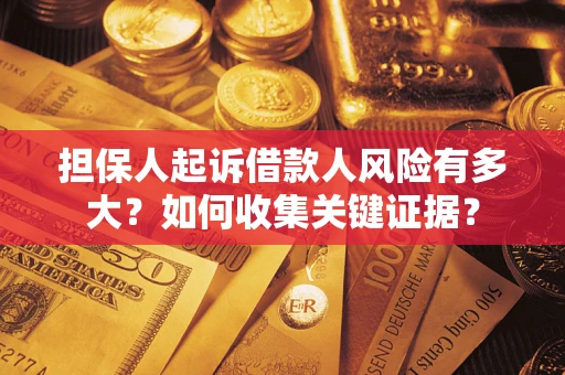 济南担保人起诉借款人风险有多大？如何收集关键证据？